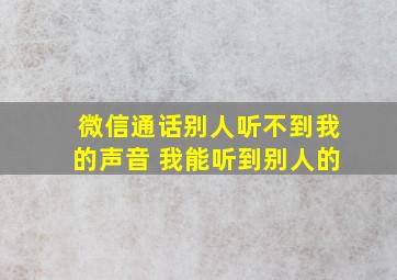 微信通话别人听不到我的声音 我能听到别人的